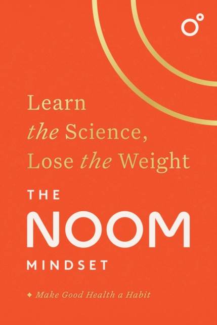 The Noom Mindset : Learn the Science, Lose the Weight: the PERFECT DIET to change your relationship with food ... for good!, Paperback / softback Book