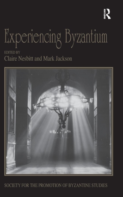 Experiencing Byzantium : Papers from the 44th Spring Symposium of Byzantine Studies, Newcastle and Durham, April 2011, Hardback Book