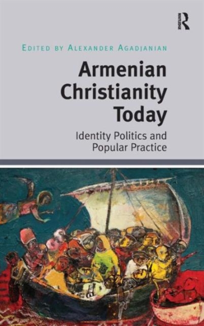 Armenian Christianity Today : Identity Politics and Popular Practice, Hardback Book