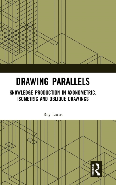 Drawing Parallels : Knowledge Production in Axonometric, Isometric and Oblique Drawings, Hardback Book