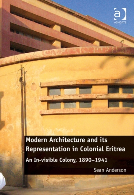 Modern Architecture and its Representation in Colonial Eritrea : An In-visible Colony, 1890-1941, Hardback Book