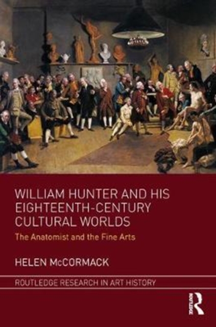 William Hunter and his Eighteenth-Century Cultural Worlds : The Anatomist and the Fine Arts, Hardback Book