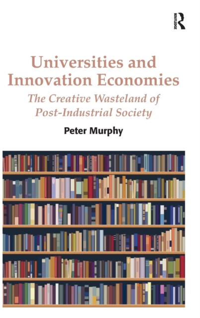 Universities and Innovation Economies : The Creative Wasteland of Post-Industrial Society, Hardback Book