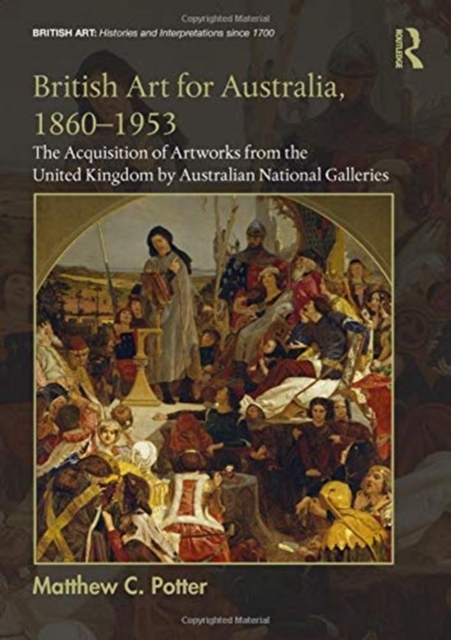 British Art for Australia, 1860-1953 : The Acquisition of Artworks from the United Kingdom by Australian National Galleries, Hardback Book
