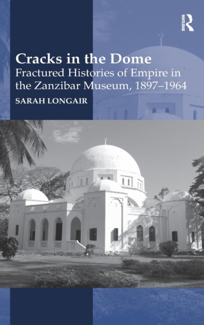 Cracks in the Dome: Fractured Histories of Empire in the Zanzibar Museum, 1897-1964, Hardback Book
