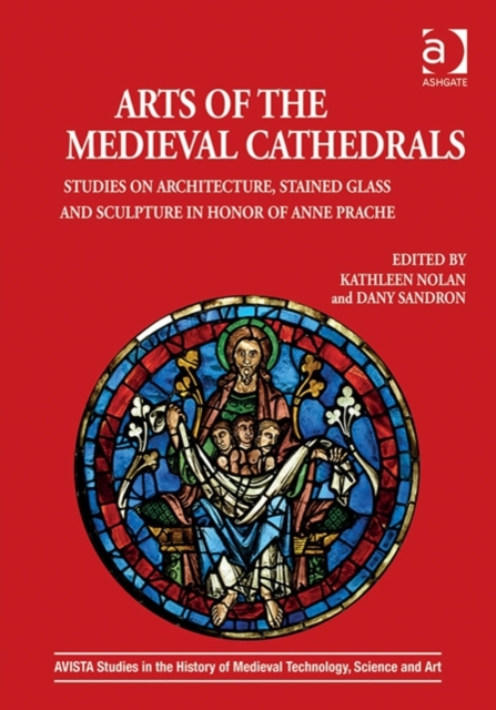 Arts of the Medieval Cathedrals : Studies on Architecture, Stained Glass and Sculpture in Honor of Anne Prache, Hardback Book