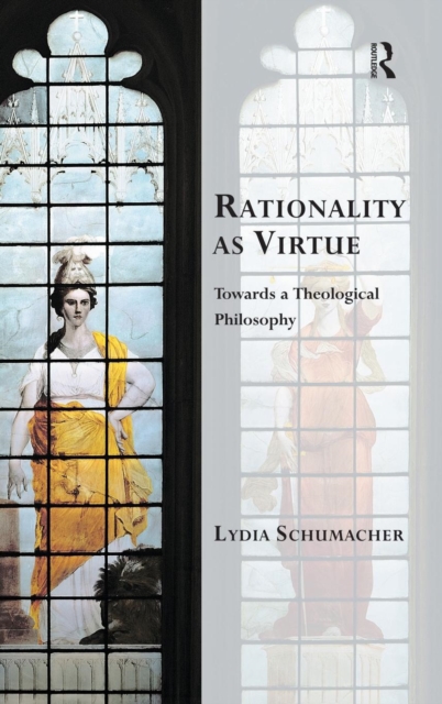Rationality as Virtue : Towards a Theological Philosophy, Hardback Book