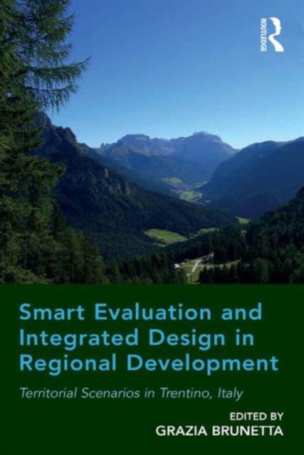 Smart Evaluation and Integrated Design in Regional Development : Territorial Scenarios in Trentino, Italy, Hardback Book