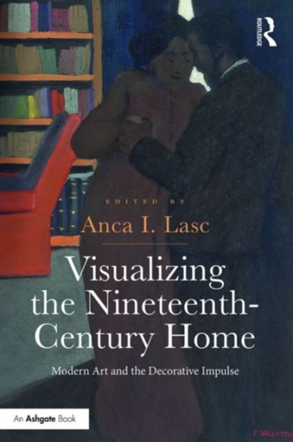 Visualizing the Nineteenth-Century Home : Modern Art and the Decorative Impulse, Hardback Book