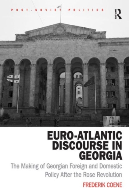 Euro-Atlantic Discourse in Georgia : The Making of Georgian Foreign and Domestic Policy After the Rose Revolution, Hardback Book