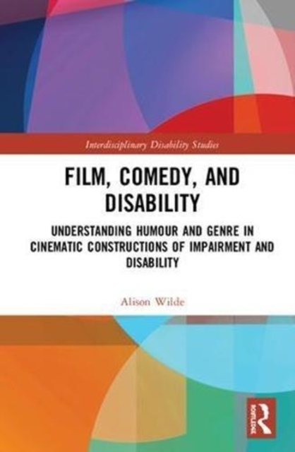 Film, Comedy, and Disability : Understanding Humour and Genre in Cinematic Constructions of Impairment and Disability, Hardback Book