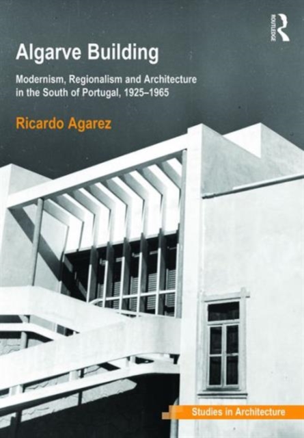 Algarve Building : Modernism, Regionalism and Architecture in the South of Portugal, 1925-1965, Hardback Book