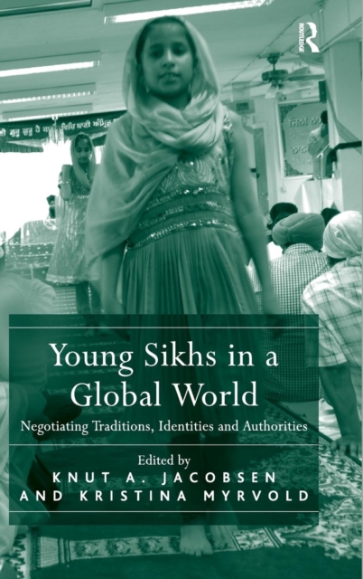 Young Sikhs in a Global World : Negotiating Traditions, Identities and Authorities, Hardback Book