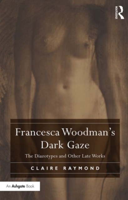 Francesca Woodman's Dark Gaze : The Diazotypes and Other Late Works, Hardback Book