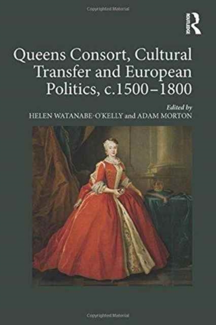 Queens Consort, Cultural Transfer and European Politics, c.1500-1800, Hardback Book