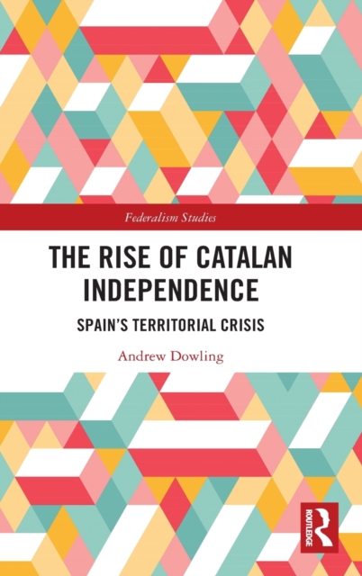The Rise of Catalan Independence : Spain’s Territorial Crisis, Hardback Book