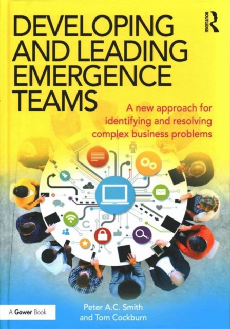 Developing and Leading Emergence Teams : A new approach for identifying and resolving complex business problems, Hardback Book