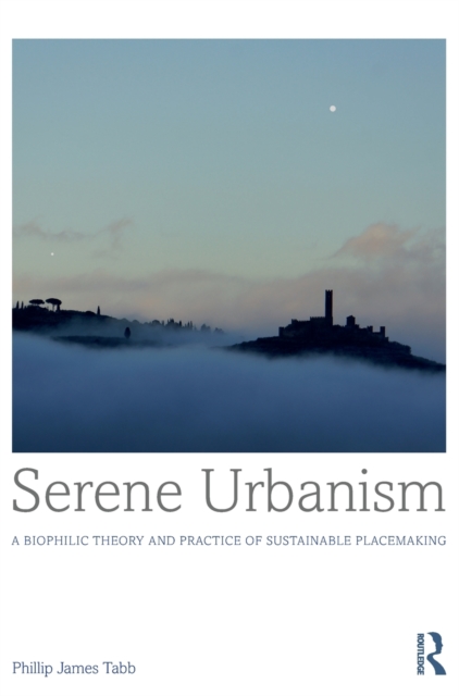 Serene Urbanism : A biophilic theory and practice of sustainable placemaking, Hardback Book