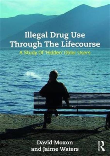 Illegal Drug Use Through The Lifecourse : A Study Of 'Hidden' Older Users, Hardback Book