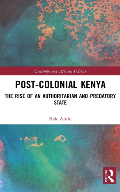 Post-Colonial Kenya : The Rise of an Authoritarian and Predatory State, Hardback Book