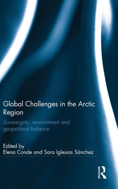 Global Challenges in the Arctic Region : Sovereignty, environment and geopolitical balance, Hardback Book