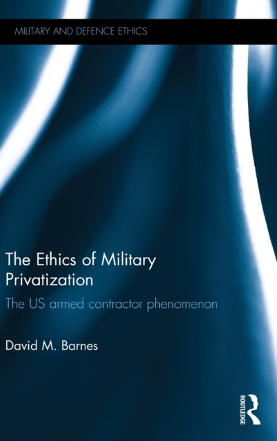 The Ethics of Military Privatization : The US Armed Contractor Phenomenon, Hardback Book