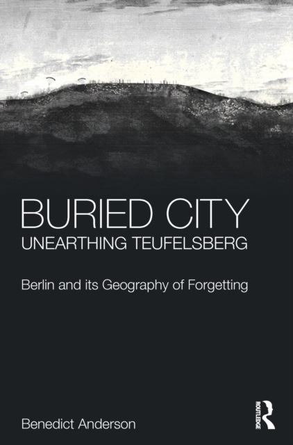 Buried City, Unearthing Teufelsberg : Berlin and its Geography of Forgetting, Hardback Book