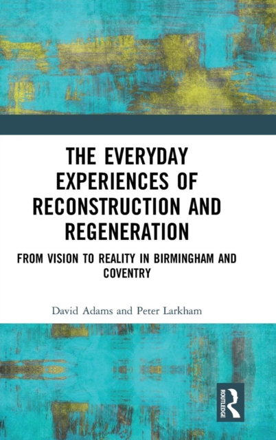 The Everyday Experiences of Reconstruction and Regeneration : From Vision to Reality in Birmingham and Coventry, Hardback Book