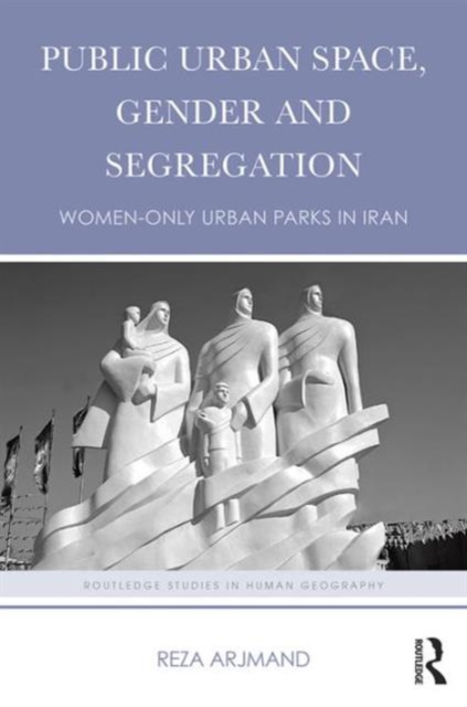 Public Urban Space, Gender and Segregation : Women-only urban parks in Iran, Hardback Book