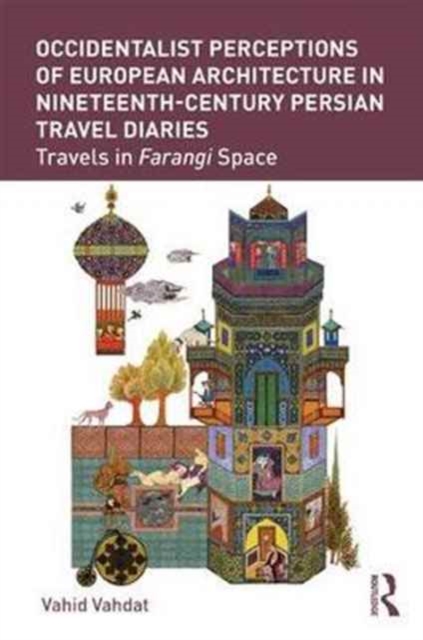 Occidentalist Perceptions of European Architecture in Nineteenth-Century Persian Travel Diaries : Travels in Farangi Space, Hardback Book