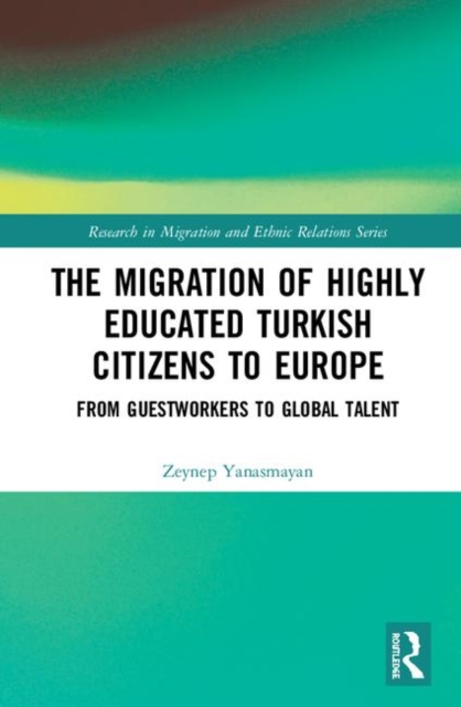 The Migration of Highly Educated Turkish Citizens to Europe : From Guestworkers to Global Talent, Hardback Book