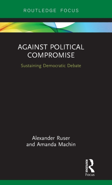 Against Political Compromise : Sustaining Democratic Debate, Hardback Book