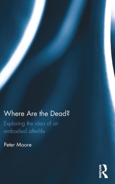 Where are the Dead? : Exploring the idea of an embodied afterlife, Hardback Book