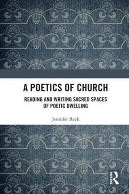 A Poetics of Church : Reading and Writing Sacred Spaces of Poetic Dwelling, Hardback Book