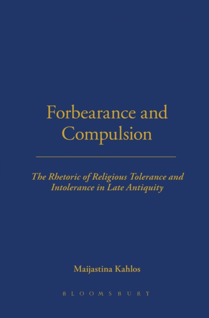 Forbearance and Compulsion : The Rhetoric of Religious Tolerance and Intolerance in Late Antiquity, EPUB eBook