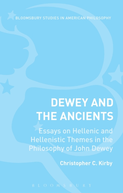 Dewey and the Ancients : Essays on Hellenic and Hellenistic Themes in the Philosophy of John Dewey, PDF eBook