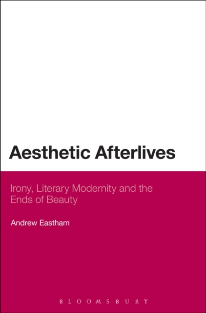 Aesthetic Afterlives : Irony, Literary Modernity and the Ends of Beauty, Paperback / softback Book