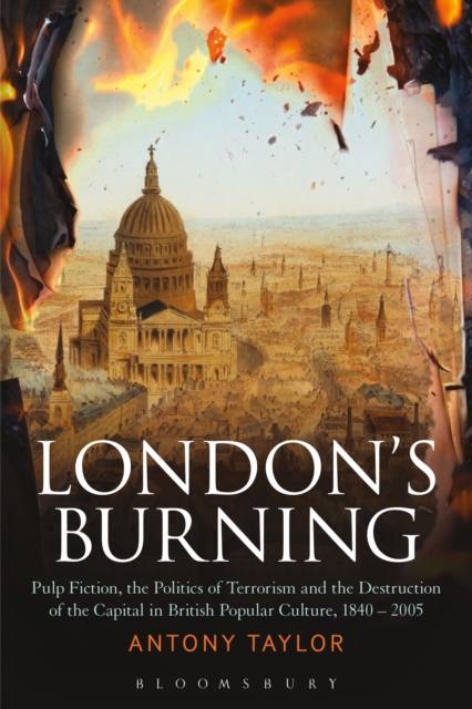 London's Burning : Pulp Fiction, the Politics of Terrorism and the Destruction of the Capital in British Popular Culture, 1840 - 2005, Paperback / softback Book