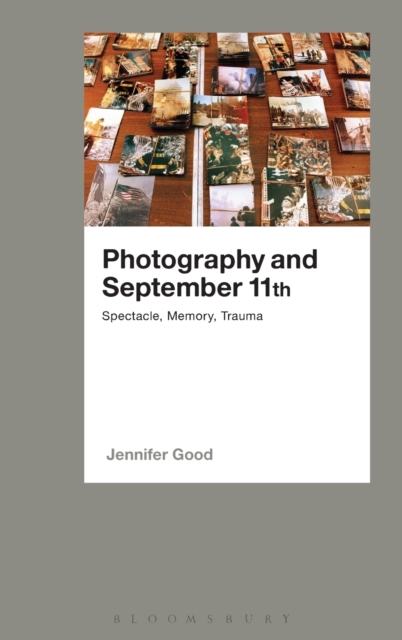 Photography and September 11th : Spectacle, Memory, Trauma, Hardback Book
