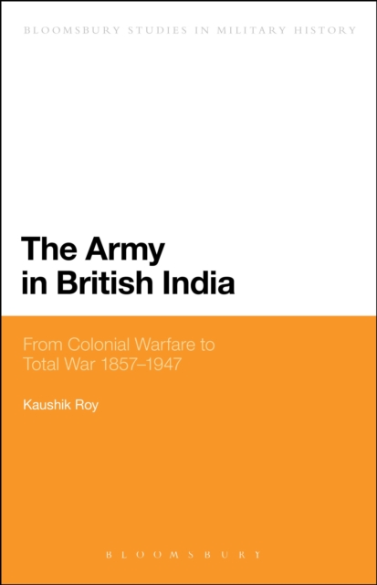 The Army in British India : From Colonial Warfare to Total War 1857 - 1947, Paperback / softback Book