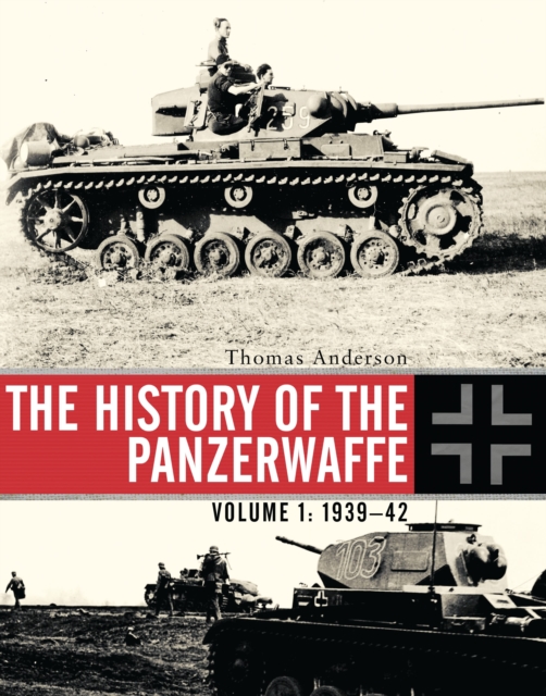 The History of the Panzerwaffe : Volume 1: 1939-42, Hardback Book