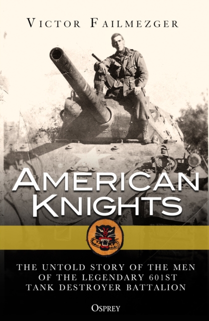American Knights : The Untold Story of the Men of the Legendary 601st Tank Destroyer Battalion, PDF eBook