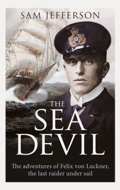 The Sea Devil : The Adventures of Count Felix von Luckner, the Last Raider under Sail, Hardback Book