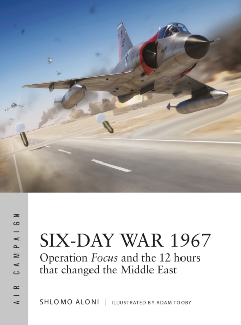 Six-Day War 1967 : Operation Focus and the 12 hours that changed the Middle East, Paperback / softback Book