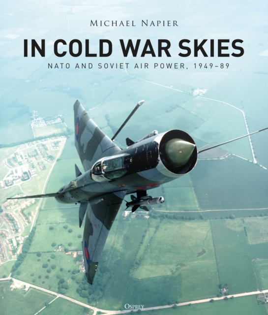 In Cold War Skies : NATO and Soviet Air Power, 1949–89, Hardback Book