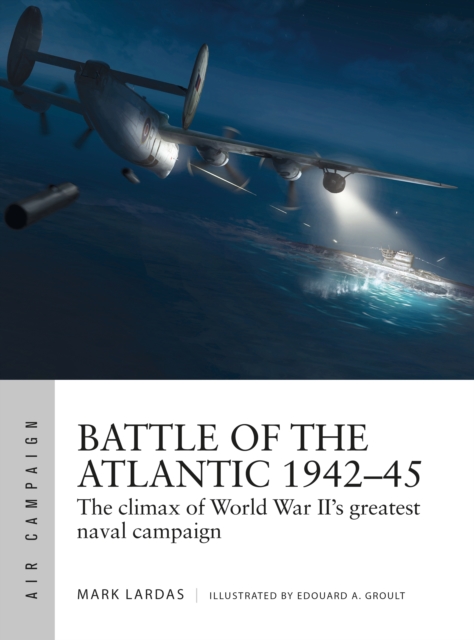 Battle of the Atlantic 1942 45 : The climax of World War II s greatest ...
