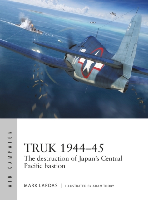 Truk 1944 45 : The destruction of Japan's Central Pacific bastion, EPUB eBook