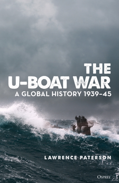 The U-Boat War : A Global History 1939-45, Hardback Book