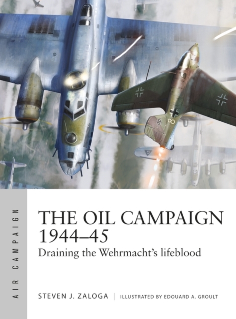 The Oil Campaign 1944 45 : Draining the Wehrmacht's lifeblood, PDF eBook