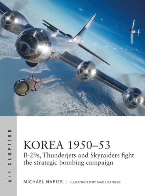 Korea 1950-53 : B-29s, Thunderjets and Skyraiders fight the strategic bombing campaign, Paperback / softback Book